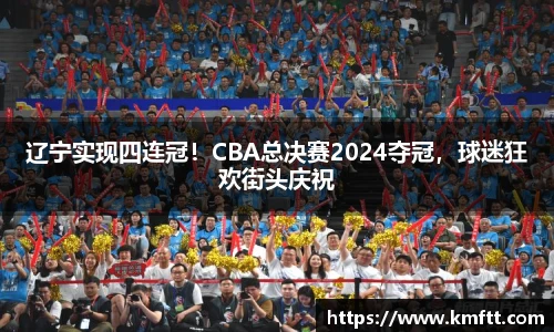 辽宁实现四连冠！CBA总决赛2024夺冠，球迷狂欢街头庆祝