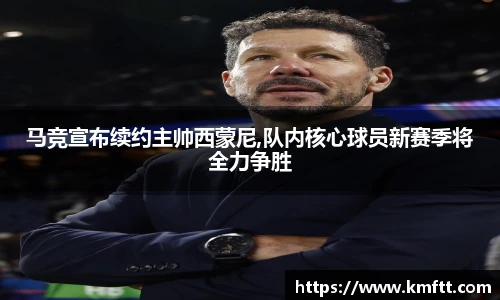 马竞宣布续约主帅西蒙尼,队内核心球员新赛季将全力争胜