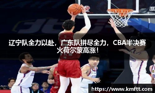 辽宁队全力以赴，广东队拼尽全力，CBA半决赛火荷尔蒙高涨！