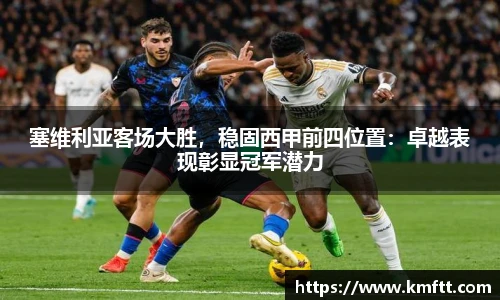 塞维利亚客场大胜，稳固西甲前四位置：卓越表现彰显冠军潜力