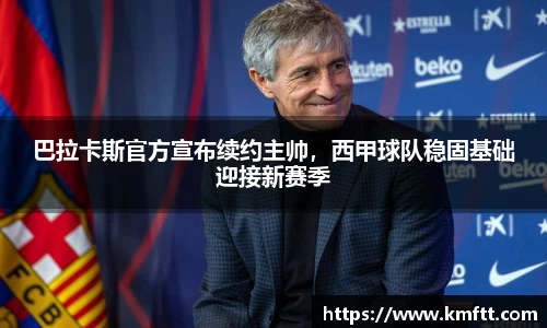 巴拉卡斯官方宣布续约主帅，西甲球队稳固基础迎接新赛季
