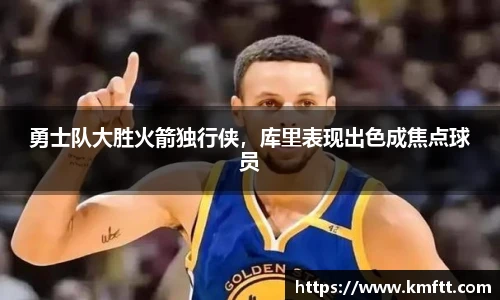 勇士队大胜火箭独行侠，库里表现出色成焦点球员