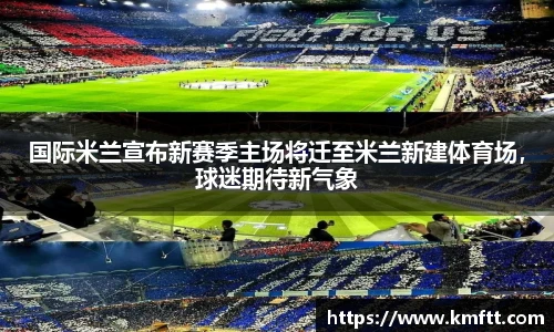 国际米兰宣布新赛季主场将迁至米兰新建体育场，球迷期待新气象