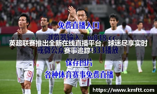 英超联赛推出全新在线直播平台，球迷尽享实时赛事追踪！