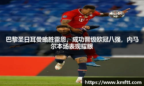 巴黎圣日耳曼略胜雷恩，成功晋级欧冠八强，内马尔本场表现耀眼