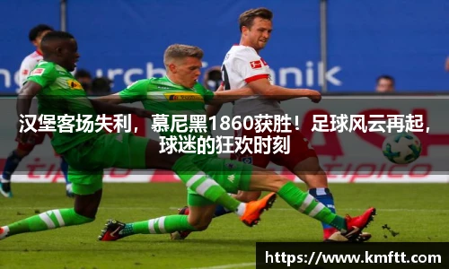 汉堡客场失利，慕尼黑1860获胜！足球风云再起，球迷的狂欢时刻