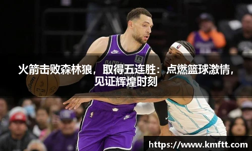 火箭击败森林狼，取得五连胜：点燃篮球激情，见证辉煌时刻