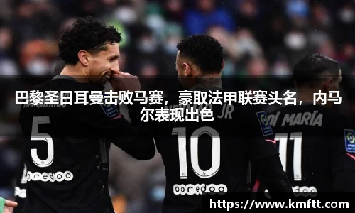 巴黎圣日耳曼击败马赛，豪取法甲联赛头名，内马尔表现出色
