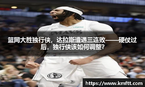 篮网大胜独行侠，达拉斯遭遇三连败——硬仗过后，独行侠该如何调整？