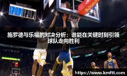 施罗德与乐福的对决分析：谁能在关键时刻引领球队走向胜利