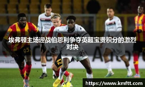 埃弗顿主场迎战伯恩利争夺英超宝贵积分的激烈对决