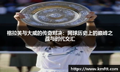 格拉芙与大威的传奇对决：网球历史上的巅峰之战与时代交汇