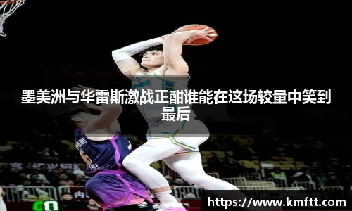 墨美洲与华雷斯激战正酣谁能在这场较量中笑到最后