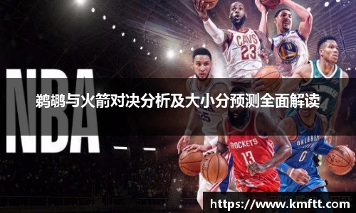 鹈鹕与火箭对决分析及大小分预测全面解读