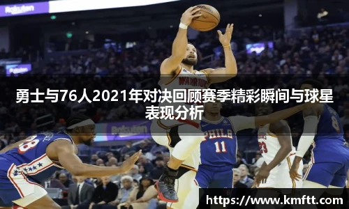 勇士与76人2021年对决回顾赛季精彩瞬间与球星表现分析