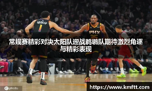 常规赛精彩对决太阳队迎战鹈鹕队期待激烈角逐与精彩表现