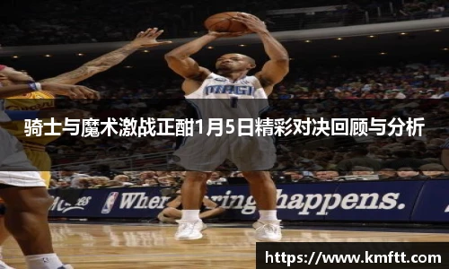 骑士与魔术激战正酣1月5日精彩对决回顾与分析