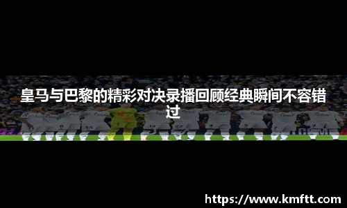 皇马与巴黎的精彩对决录播回顾经典瞬间不容错过