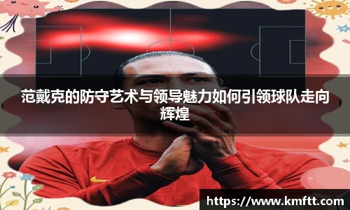 范戴克的防守艺术与领导魅力如何引领球队走向辉煌