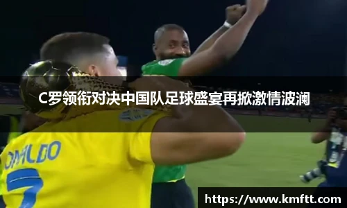 C罗领衔对决中国队足球盛宴再掀激情波澜