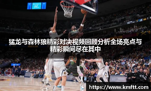 猛龙与森林狼精彩对决视频回顾分析全场亮点与精彩瞬间尽在其中
